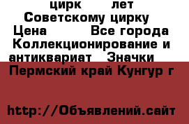 1.2) цирк : 50 лет Советскому цирку › Цена ­ 199 - Все города Коллекционирование и антиквариат » Значки   . Пермский край,Кунгур г.